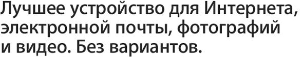 Лучшее устройство для Интернета, электронной почты, фотографий и видео. Без вариантов.